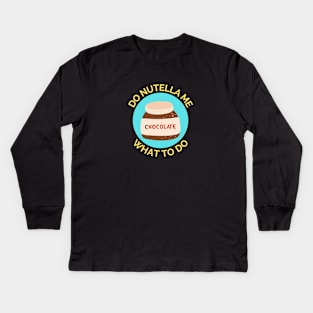 Do Nutella Me What To Do | Chocolate Spread Pun Kids Long Sleeve T-Shirt